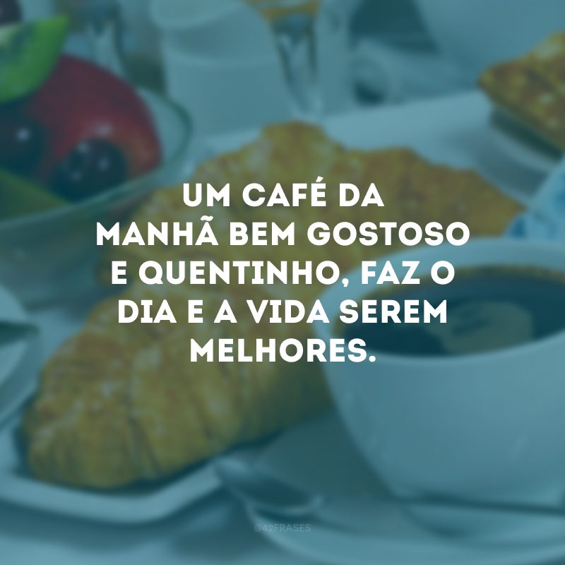 Um café da manhã bem gostoso e quentinho, faz o dia e a vida serem melhores.