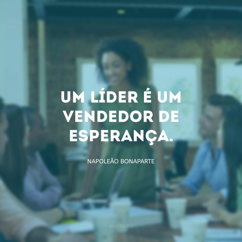 Um líder é um vendedor de esperança. 