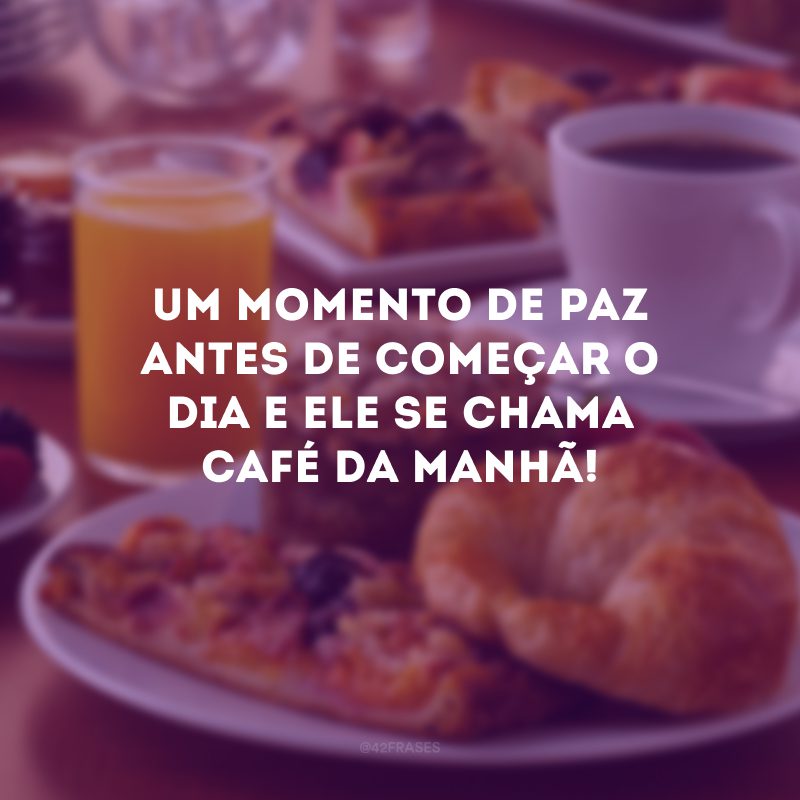 Um momento de paz antes de começar o dia e ele se chama café da manhã!