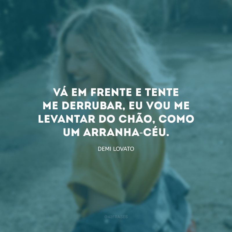 Vá em frente e tente me derrubar, eu vou me levantar do chão, como um arranha-céu.