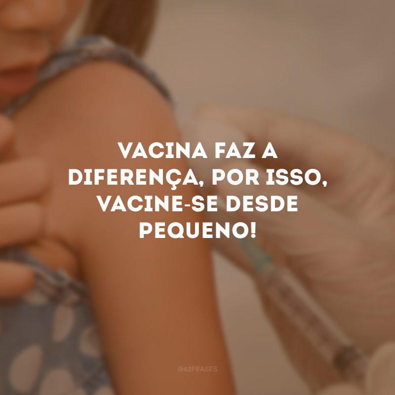 Vacina faz a diferença, por isso, vacine-se desde pequeno!