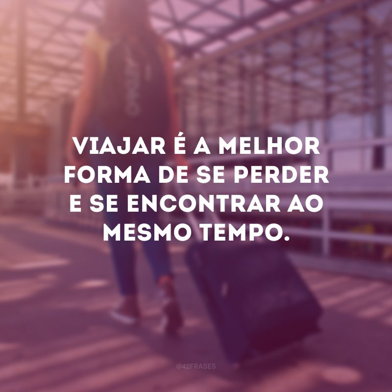 Viajar é a melhor forma de se perder e se encontrar ao mesmo tempo. 