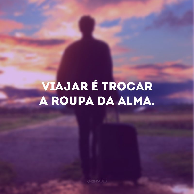 Viajar é trocar a roupa da alma. 