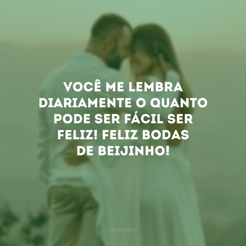 Você me lembra diariamente o quanto pode ser fácil ser feliz! Feliz bodas de beijinho!