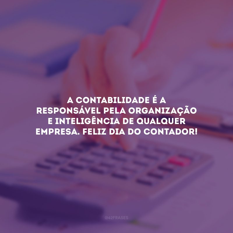 A contabilidade é a responsável pela organização e inteligência de qualquer empresa. Feliz Dia do Contador!