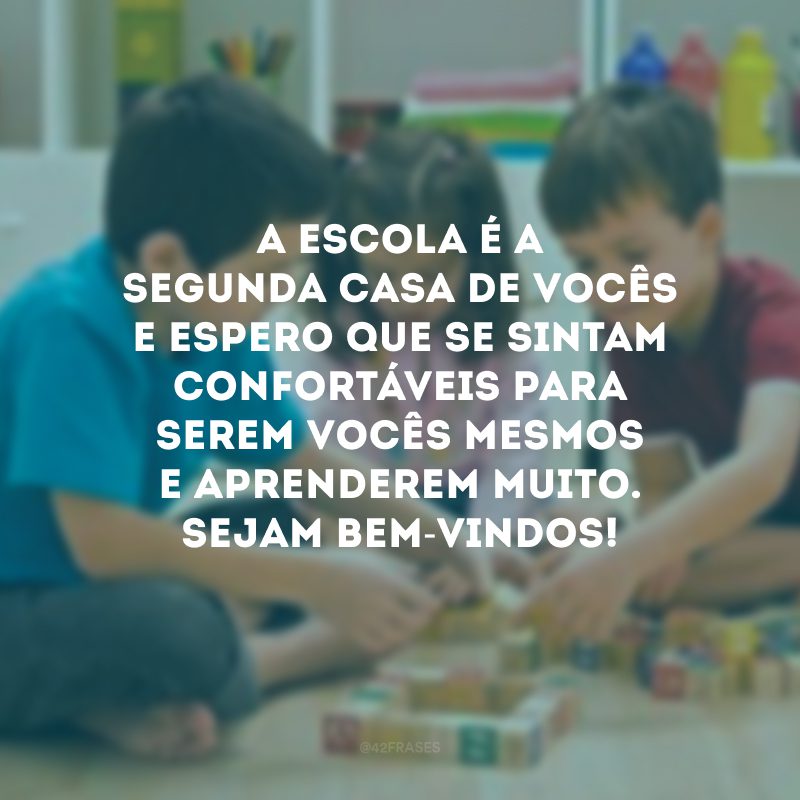 A escola é a segunda casa de vocês e espero que se sintam confortáveis para serem vocês mesmos e aprenderem muito. Sejam bem-vindos!