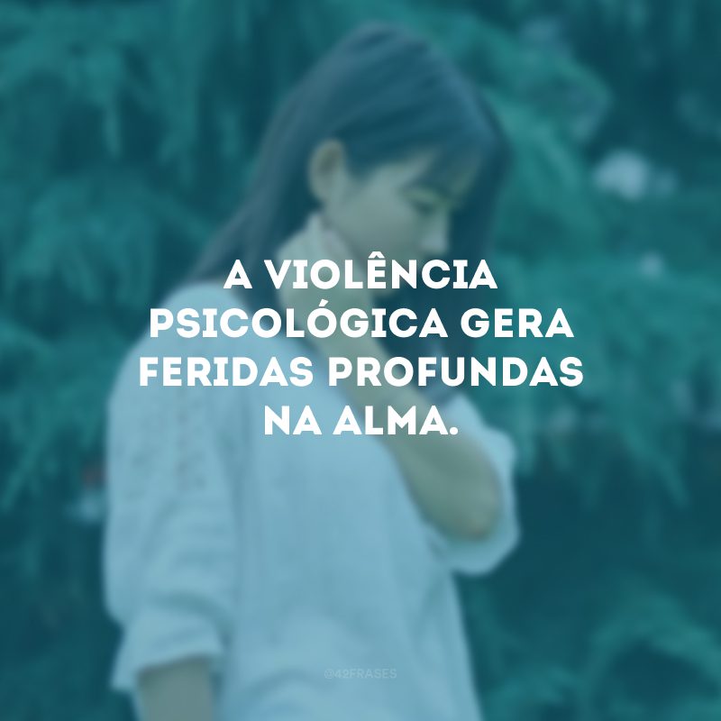 A violência psicológica gera feridas profundas na alma.