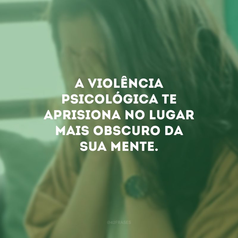 A violência psicológica te aprisiona no lugar mais obscuro da sua mente. 