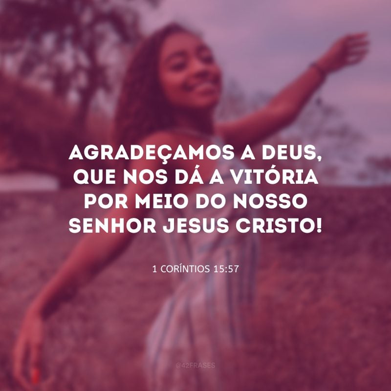 Agradeçamos a Deus, que nos dá a vitória por meio do nosso Senhor Jesus Cristo!