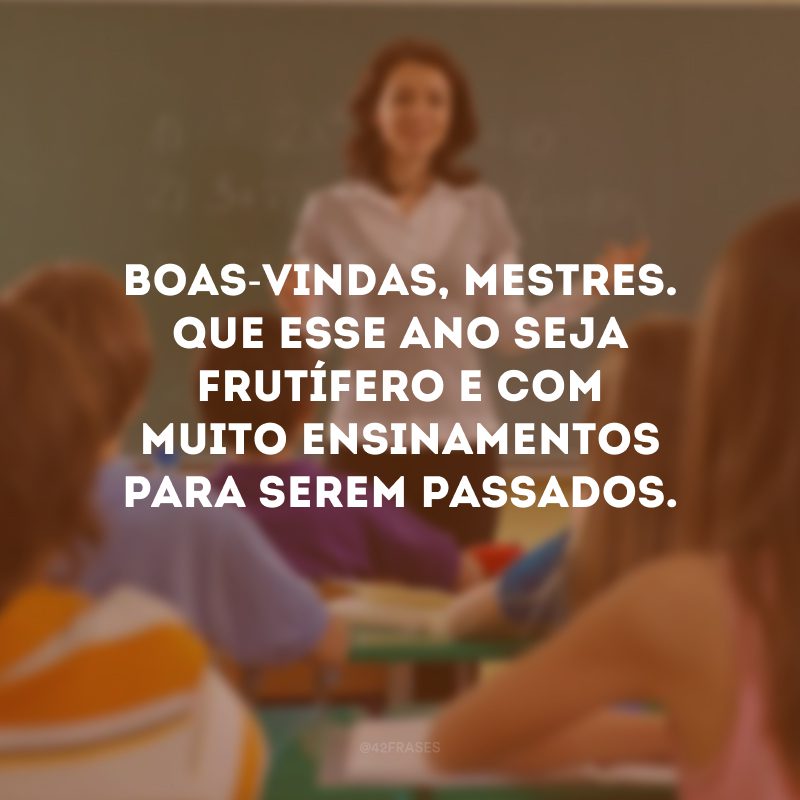 Boas-vindas, mestres. Que esse ano seja frutífero e com muito ensinamentos para serem passados. 