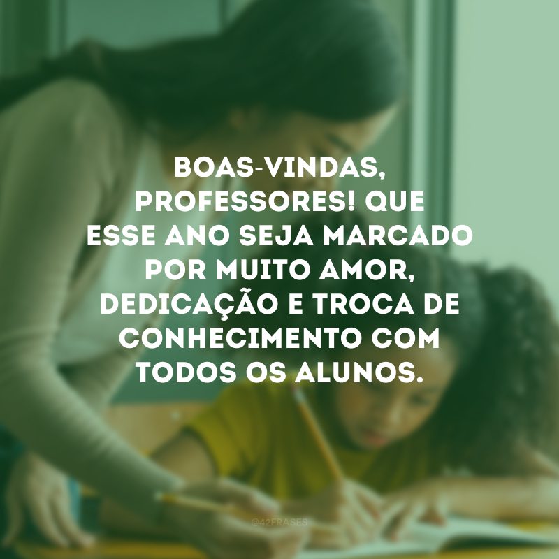 Boas-vindas, professores! Que esse ano seja marcado por muito amor, dedicação e troca de conhecimento com todos os alunos. 