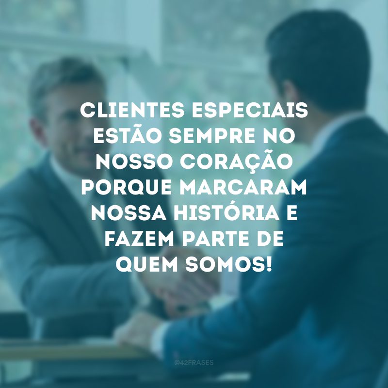 Clientes especiais estão sempre no nosso coração porque marcaram nossa história e fazem parte de quem somos!