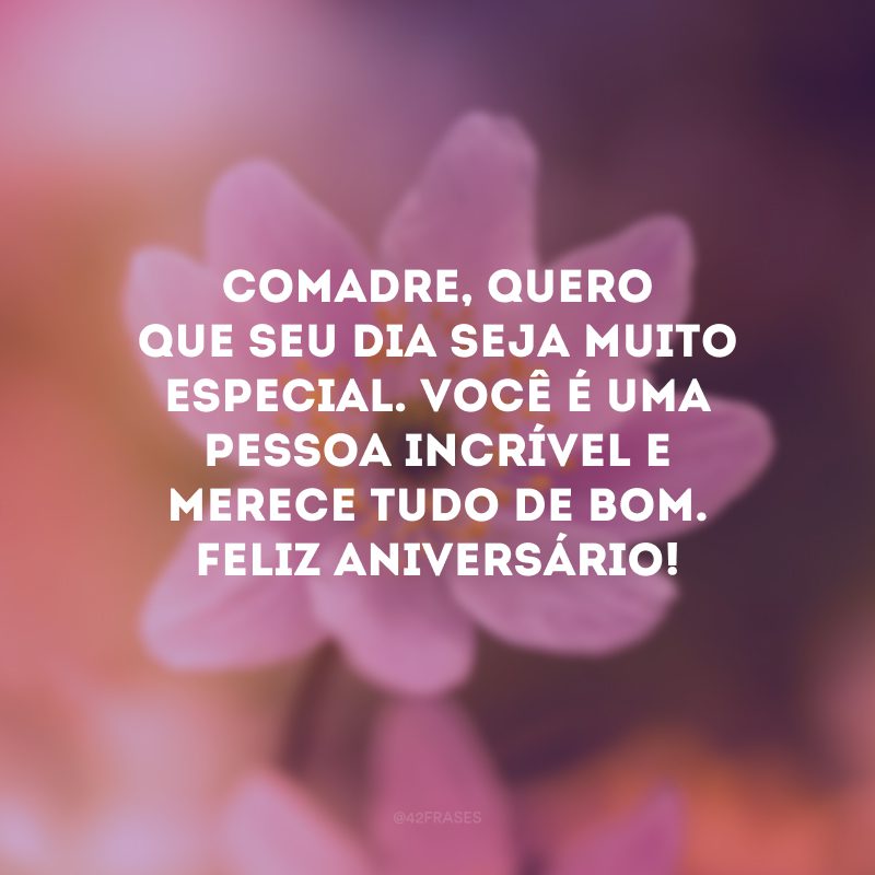 Comadre, quero que seu dia seja muito especial. Você é uma pessoa incrível e merece tudo de bom. Feliz aniversário!