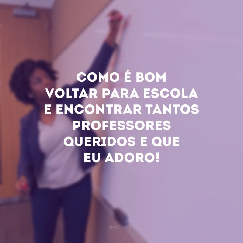 Como é bom voltar para escola e encontrar tantos professores queridos e que eu adoro! 