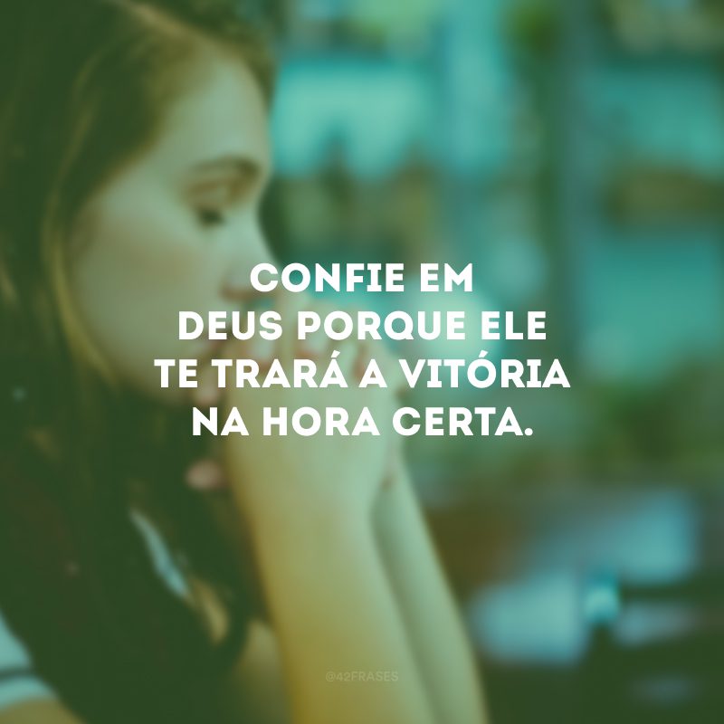 Confie em Deus porque Ele te trará a vitória na hora certa.