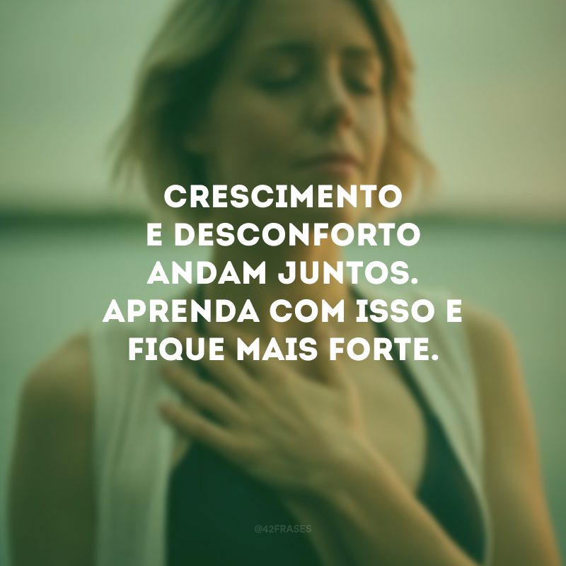 Crescimento e desconforto andam juntos. Aprenda com isso e fique mais forte. 