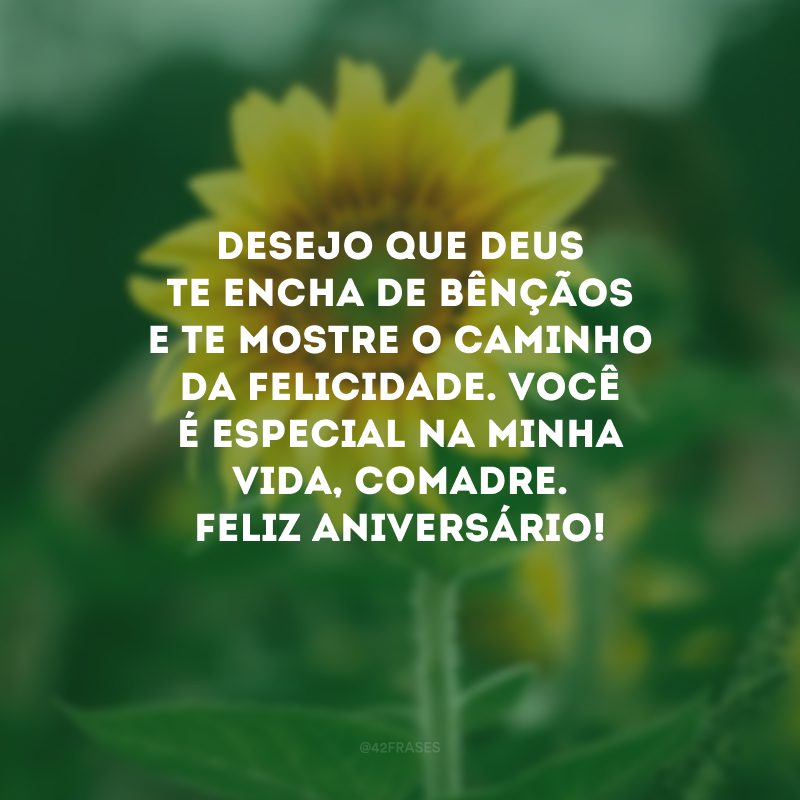 Desejo que Deus te encha de bênçãos e te mostre o caminho da felicidade. Você é especial na minha vida, comadre. Feliz aniversário!