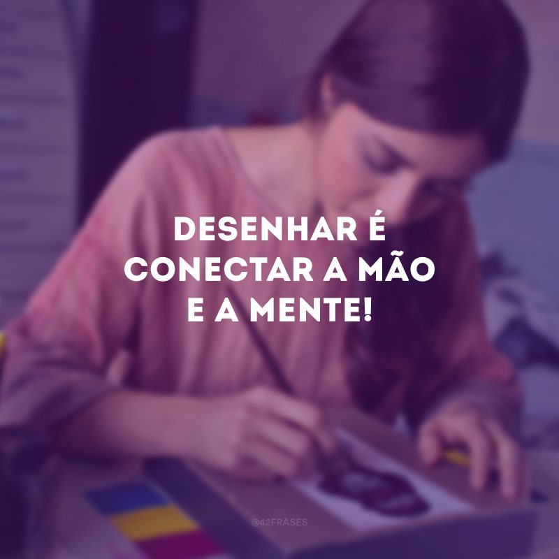 Desenhar é conectar a mão e a mente!