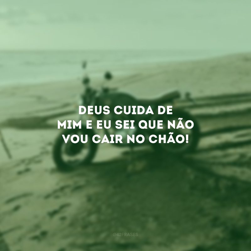 Deus cuida de mim e eu sei que não vou cair no chão!