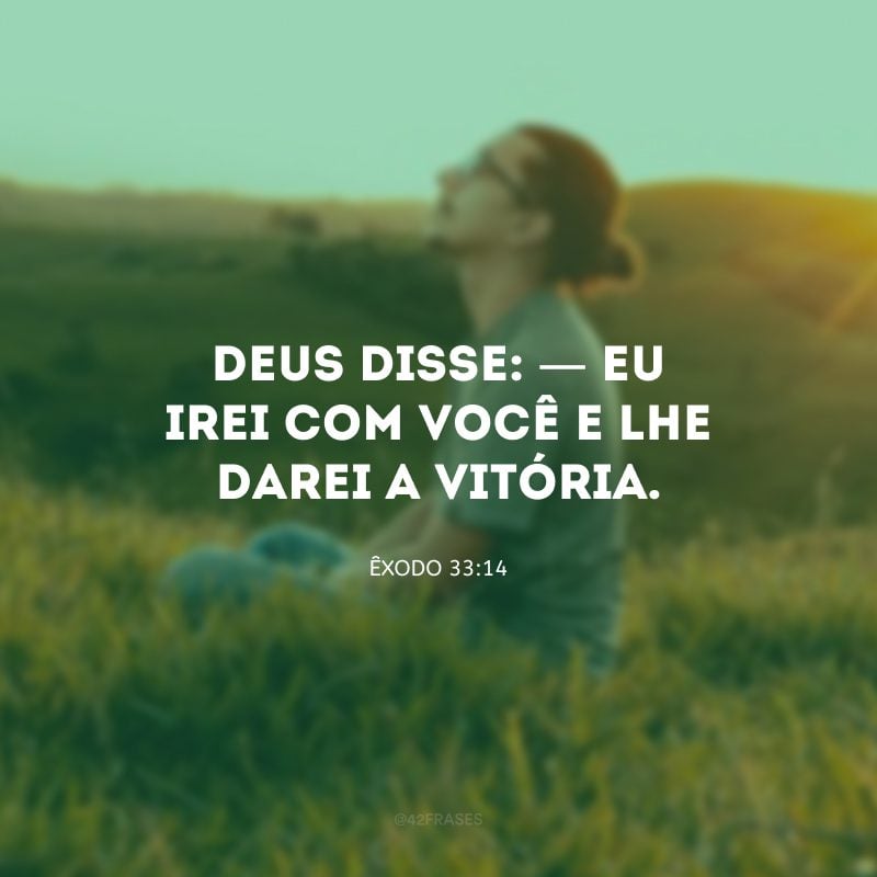 Deus disse: — Eu irei com você e lhe darei a vitória.