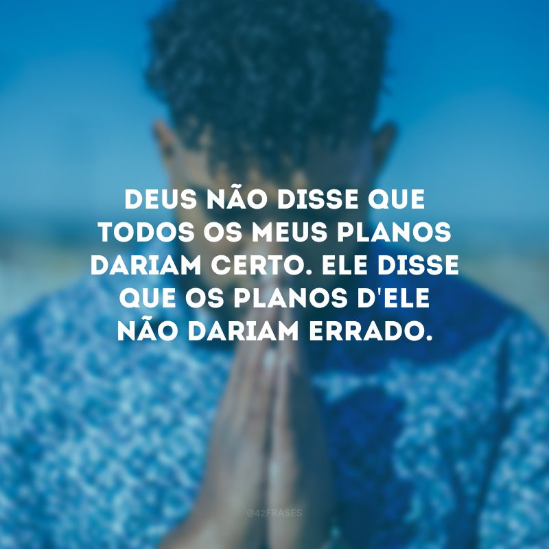 Deus não disse que todos os meus planos dariam certo. Ele disse que os planos d\'Ele não dariam errado. 