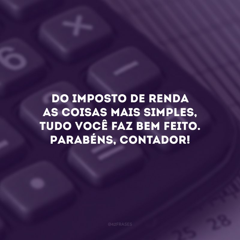 Do imposto de renda as coisas mais simples, tudo você faz bem feito. Parabéns, contador!