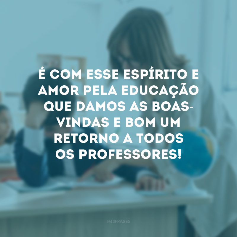 É com esse espírito e amor pela educação que damos as boas-vindas e bom um retorno a todos os professores! 