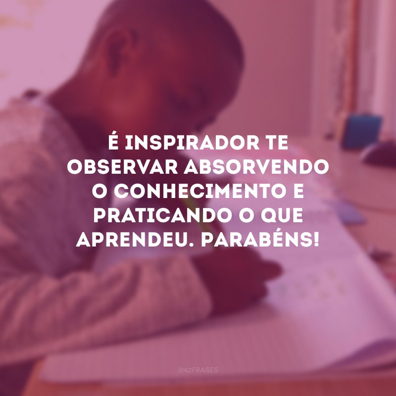 É inspirador te observar absorvendo o conhecimento e praticando o que aprendeu. Parabéns!