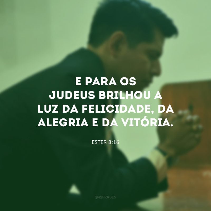 E para os judeus brilhou a luz da felicidade, da alegria e da vitória.