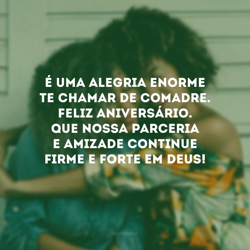 É uma alegria enorme te chamar de comadre. Feliz aniversário. Que nossa parceria e amizade continue firme e forte em Deus!