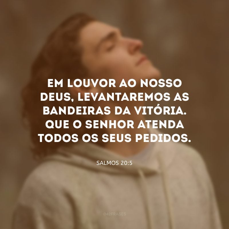 Em louvor ao nosso Deus, levantaremos as bandeiras da vitória. Que o Senhor atenda todos os seus pedidos.