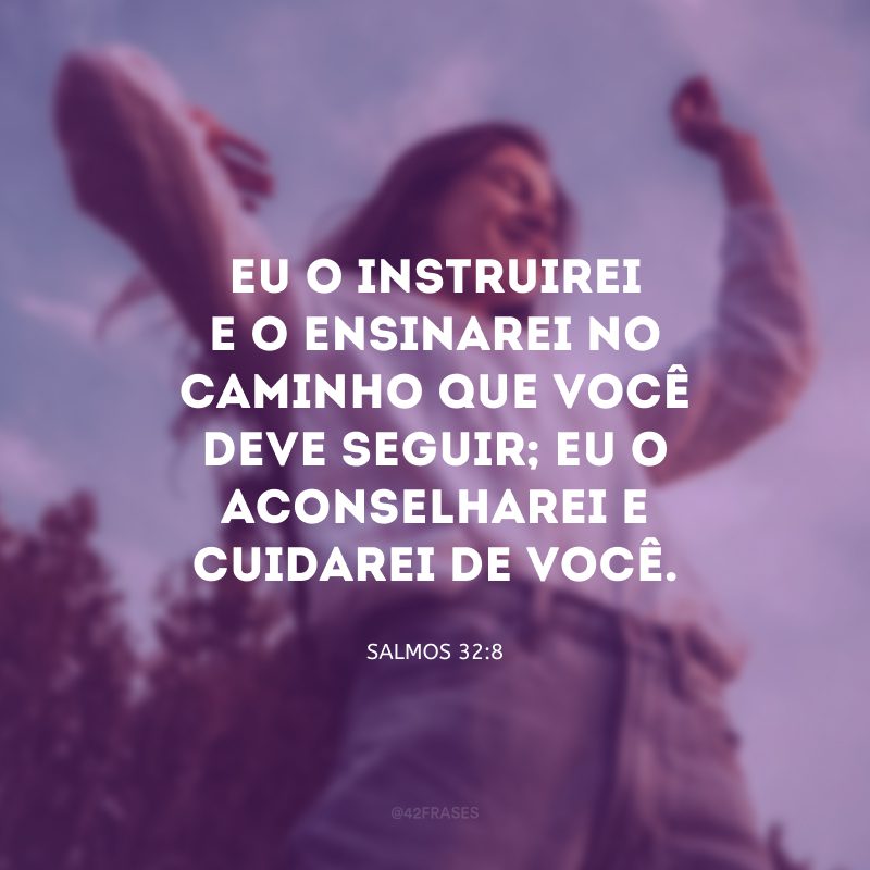 Eu o instruirei e o ensinarei no caminho que você deve seguir; eu o aconselharei e cuidarei de você.