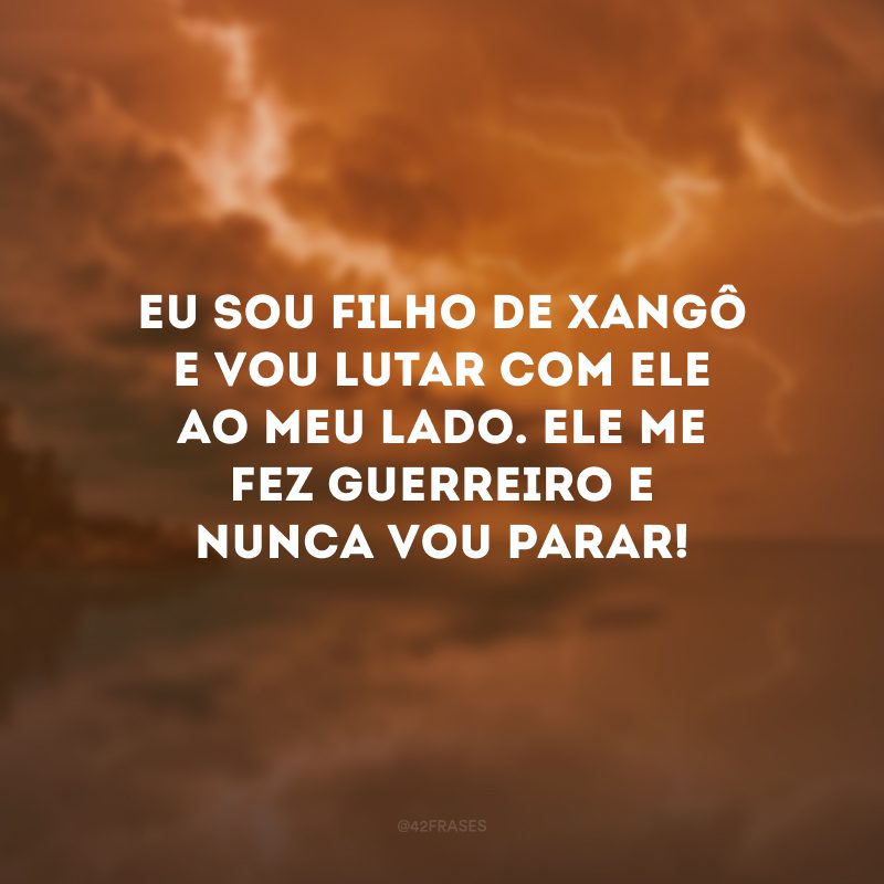 Eu sou filho de Xangô e vou lutar com ele ao meu lado. Ele me fez guerreiro e nunca vou parar!