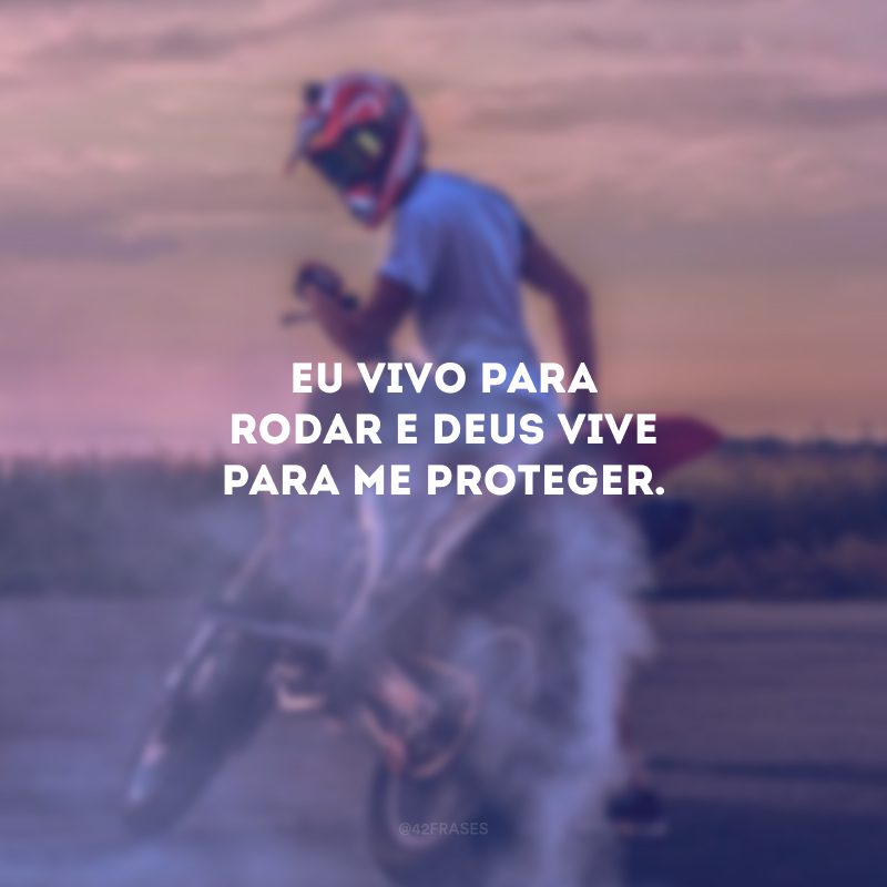 Eu vivo para rodar e Deus vive para me proteger.