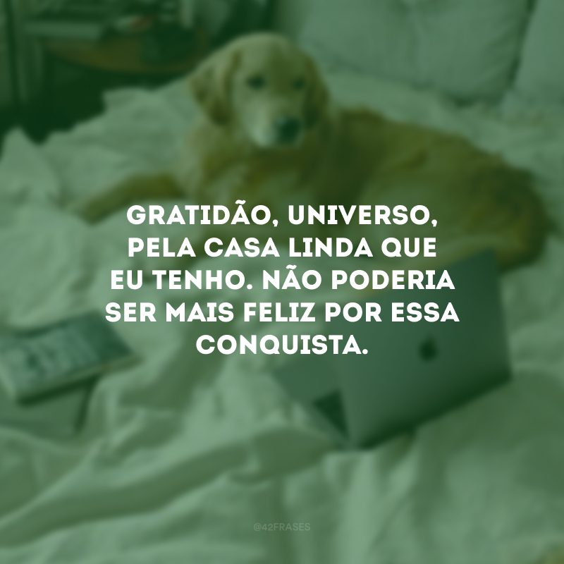 Gratidão, universo, pela casa linda que eu tenho. Não poderia ser mais feliz por essa conquista. 