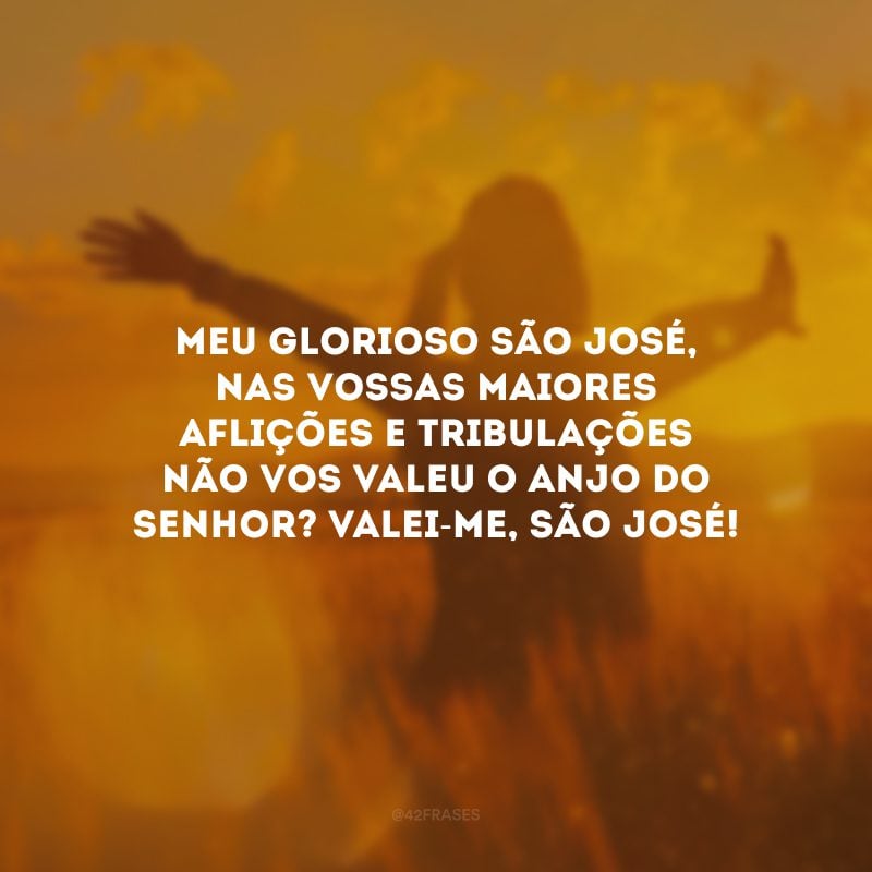 Meu glorioso São José, nas vossas maiores aflições e tribulações não vos valeu o anjo do Senhor? Valei-me, São José!