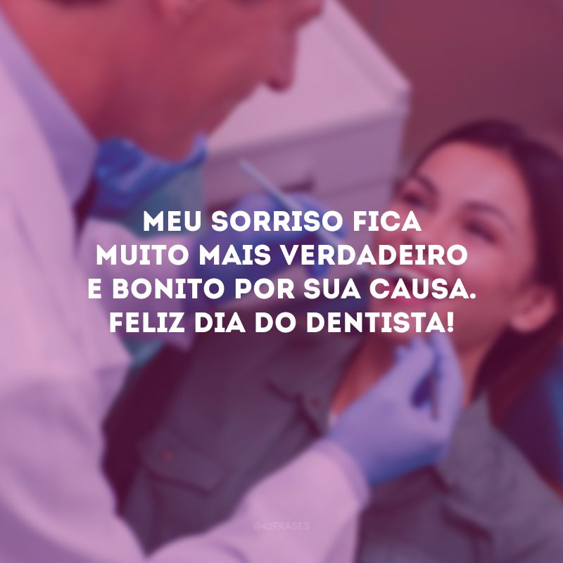 Meu sorriso fica muito mais verdadeiro e bonito por sua causa. Feliz Dia do Dentista!