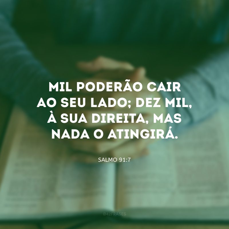 Mil poderão cair ao seu lado; dez mil, à sua direita, mas nada o atingirá.