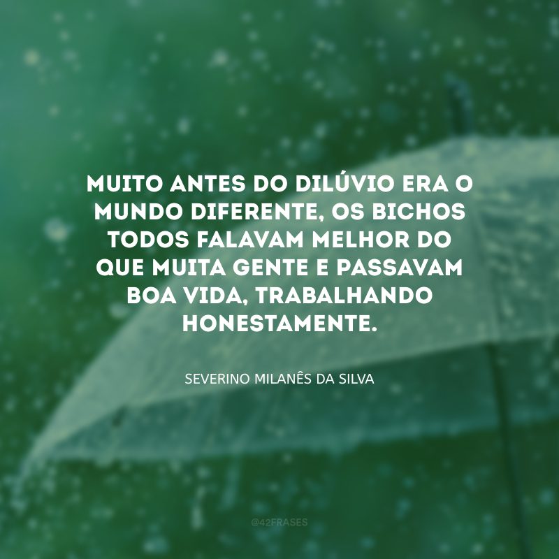 Muito antes do dilúvio era o mundo diferente, os bichos todos falavam melhor do que muita gente e passavam boa vida, trabalhando honestamente.