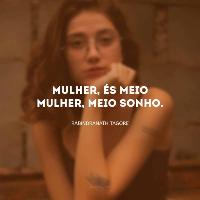 Mulher, és meio mulher, meio sonho. 