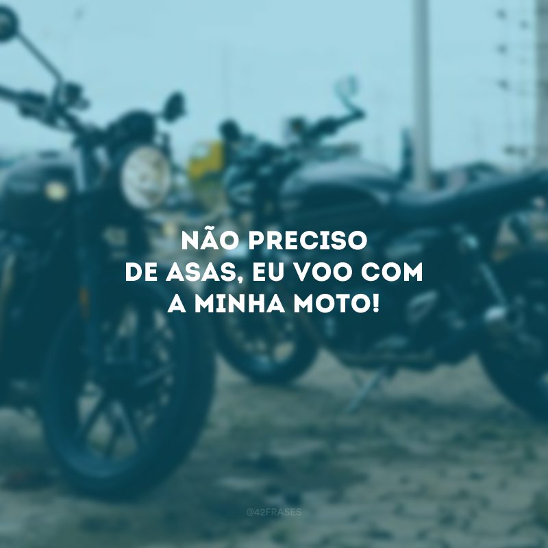 Não preciso de asas, eu voo com a minha moto!