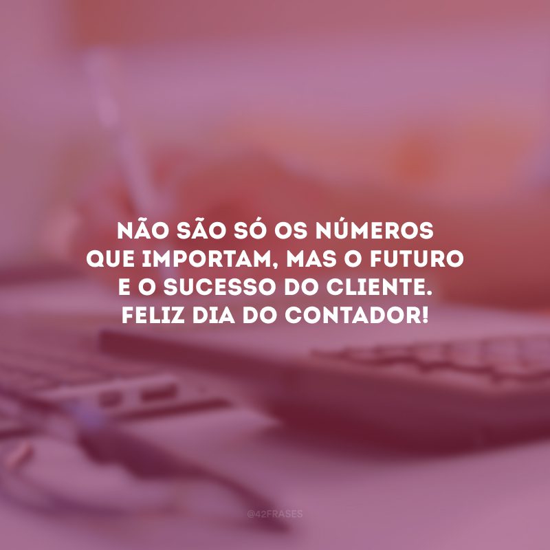 Não são só os números que importam, mas o futuro e o sucesso do cliente. Feliz Dia do Contador!