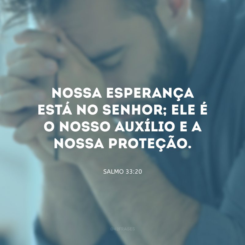 Nossa esperança está no Senhor; Ele é o nosso auxílio e a nossa proteção.
