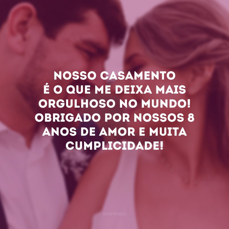 Nosso casamento é o que me deixa mais orgulhoso no mundo! Obrigado por nossos 8 anos de amor e muita cumplicidade!