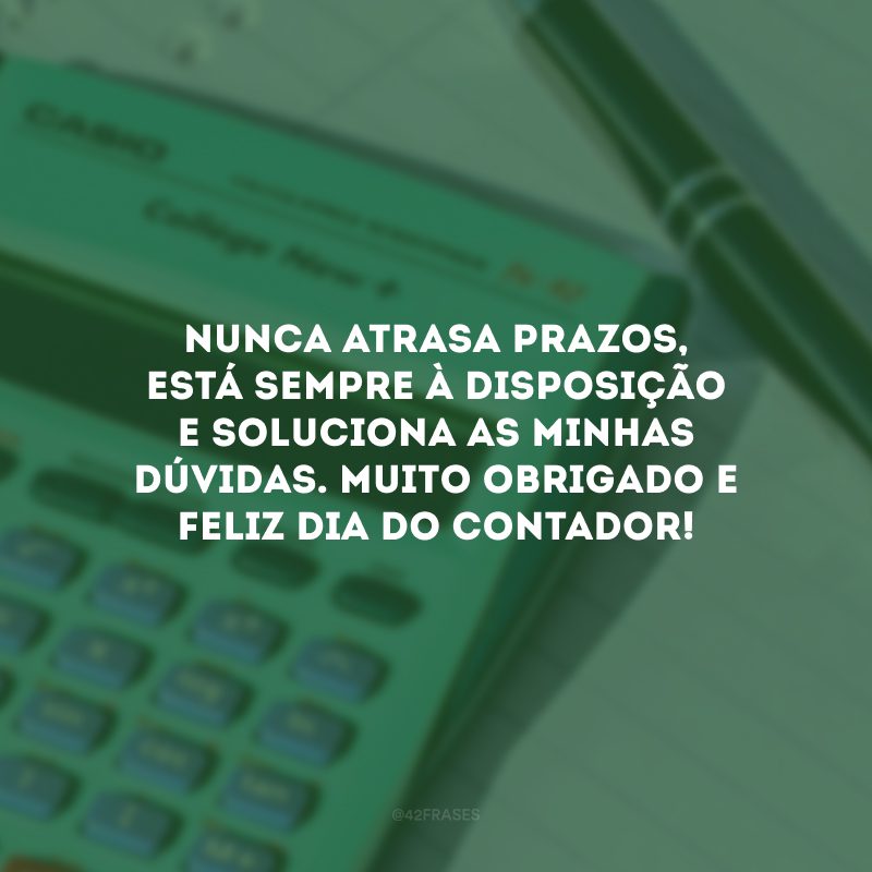 Nunca atrasa prazos, está sempre à disposição e soluciona as minhas dúvidas. Muito obrigado e feliz Dia do Contador!