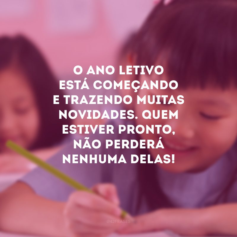 O ano letivo está começando e trazendo muitas novidades. Quem estiver pronto, não perderá nenhuma delas!