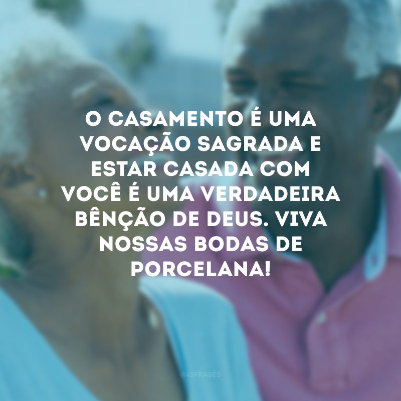 O casamento é uma vocação sagrada e estar casada com você é uma verdadeira bênção de Deus. Viva nossas bodas de porcelana!