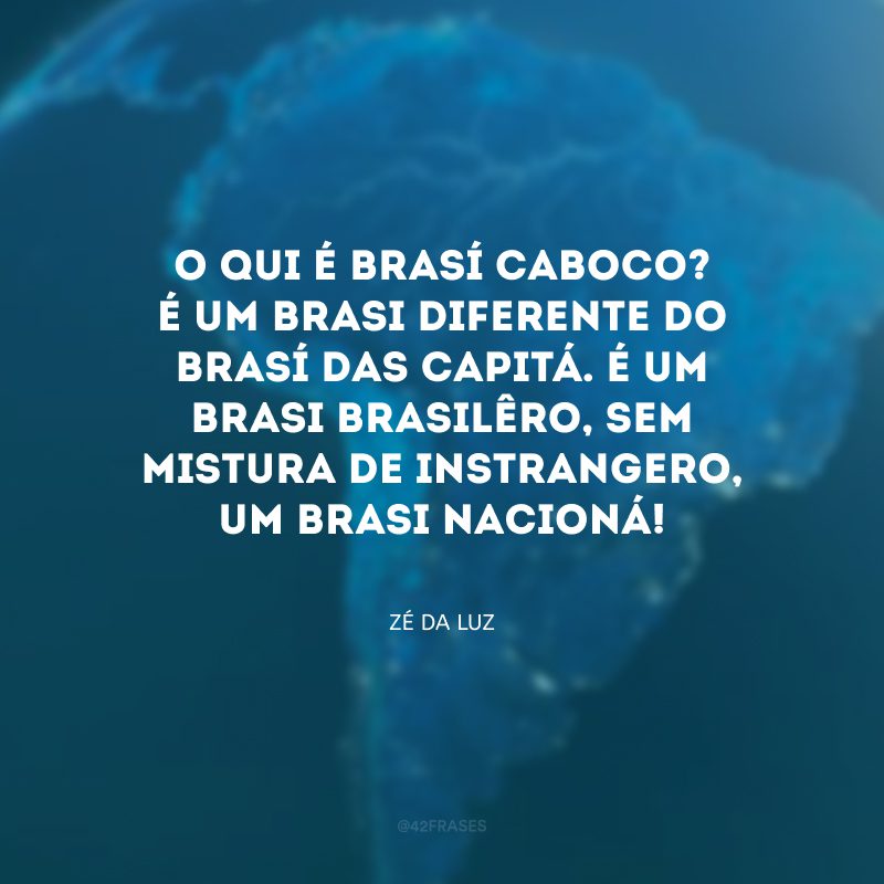 O qui é Brasí Caboco? É um Brasi diferente do Brasí das capitá. É um Brasi brasilêro, sem mistura de instrangero, um Brasi nacioná!