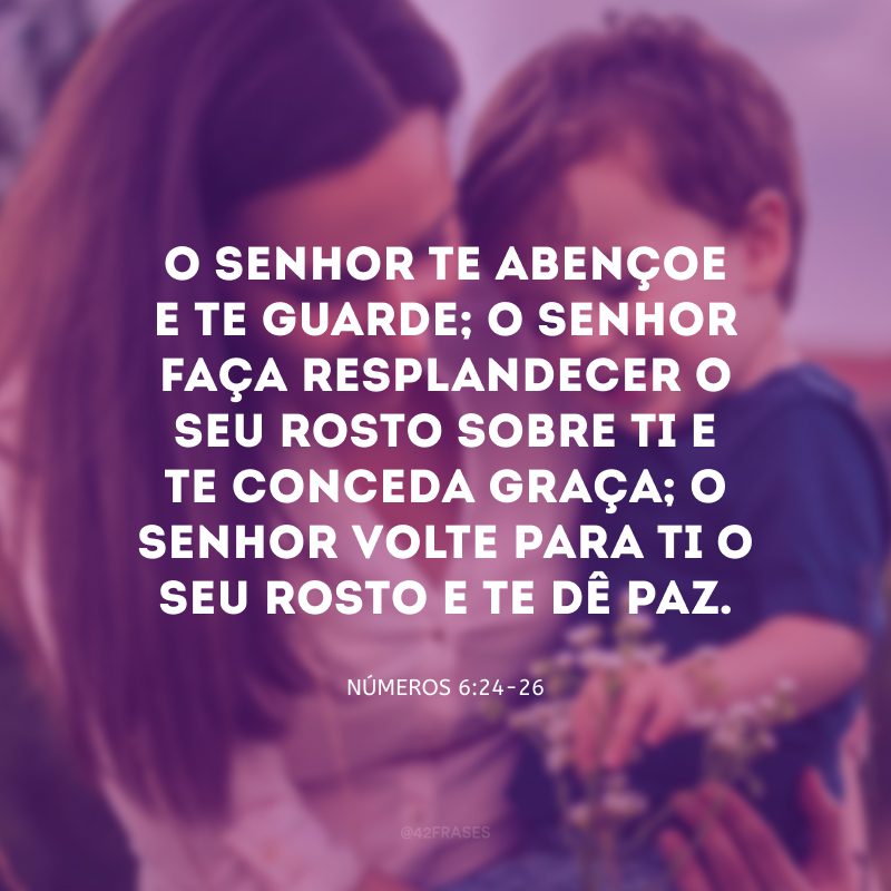 O Senhor te abençoe e te guarde; o Senhor faça resplandecer o seu rosto sobre ti e te conceda graça; o Senhor volte para ti o seu rosto e te dê paz.