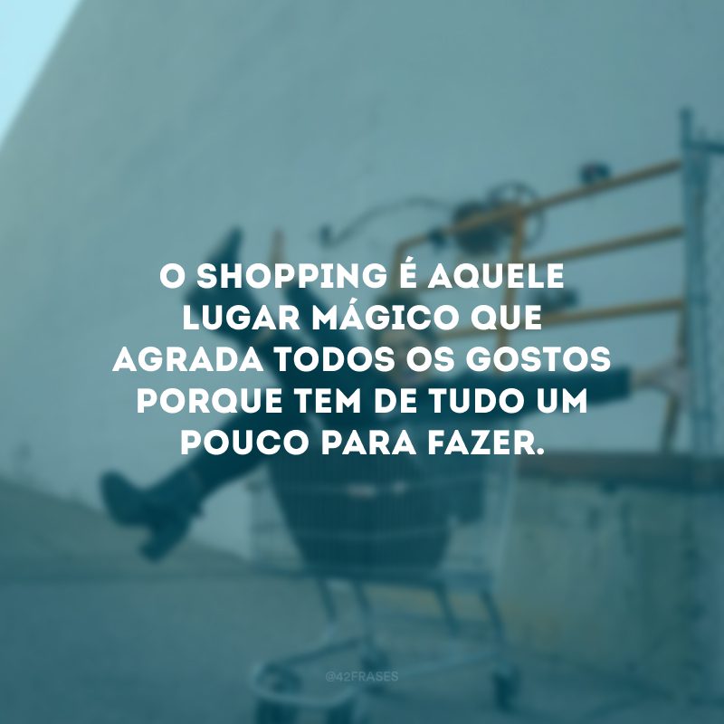 O shopping é aquele lugar mágico que agrada todos os gostos porque tem de tudo um pouco para fazer.